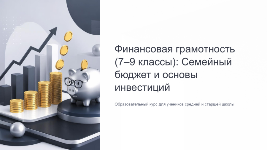 Финансовая грамотность: Семейный бюджет, накопления и основы инвестиций (7–9 класс)